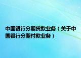 中国银行分期贷款业务（关于中国银行分期付款业务）