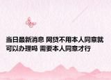 当日最新消息 网贷不用本人同意就可以办理吗 需要本人同意才行