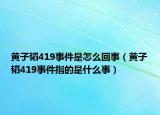 黄子韬419事件是怎么回事（黄子韬419事件指的是什么事）