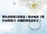 复仇者联盟2总票房（励志电影《复仇者联盟2》中国的票房是多少）