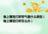 晚上睡觉打鼾憋气是什么原因（晚上睡觉打鼾怎么办）