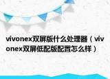 vivonex双屏版什么处理器（vivonex双屏低配版配置怎么样）
