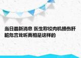 当日最新消息 医生称绞肉机损伤肝脏危言耸听真相是这样的
