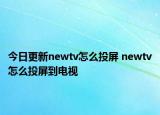 今日更新newtv怎么投屏 newtv怎么投屏到电视