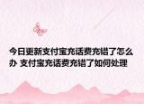 今日更新支付宝充话费充错了怎么办 支付宝充话费充错了如何处理