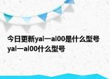 今日更新yal一al00是什么型号  yal一al00什么型号