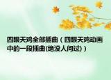 四眼天鸡全部插曲（四眼天鸡动画中的一段插曲(绝没人问过)）