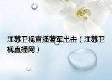 江苏卫视直播蓝军出击（江苏卫视直播网）