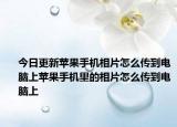 今日更新苹果手机相片怎么传到电脑上苹果手机里的相片怎么传到电脑上