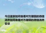 今日更新如何查看对方撤回的微信消息如何查看对方撤回的微信消息安卓