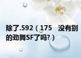 除了.592（175   没有别的劲舞SF了吗?）