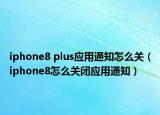 iphone8 plus应用通知怎么关（iphone8怎么关闭应用通知）