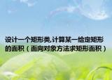 设计一个矩形类,计算某一给定矩形的面积（面向对象方法求矩形面积）