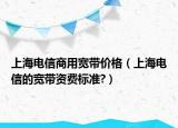 上海电信商用宽带价格（上海电信的宽带资费标准?）
