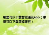 哪里可以下载智诚通讯app（哪里可以下载智能狂拼）