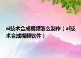 ai技术合成视频怎么制作（ai技术合成视频软件）