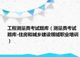 工程测量员考试题库（测量员考试题库-住房和城乡建设领域职业培训）