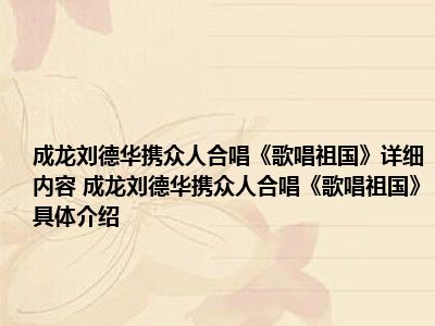 成龙刘德华携众人合唱《歌唱祖国》详细内容 成龙刘德华携众人合唱《歌唱祖国》具体介绍