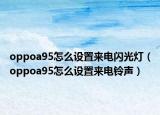 oppoa95怎么设置来电闪光灯（oppoa95怎么设置来电铃声）