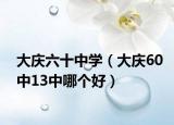 大庆六十中学（大庆60中13中哪个好）