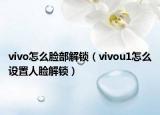 vivo怎么脸部解锁（vivou1怎么设置人脸解锁）