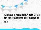 running（man 韩佳人那期 开头7分16秒开始的歌曲 是什么名字 谢谢）