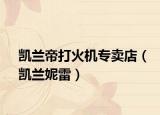 凯兰帝打火机专卖店（凯兰妮雷）