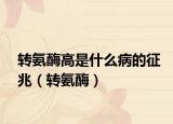 转氨酶高是什么病的征兆（转氨酶）