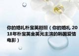 你的婚礼朴宝英剧照（你的婚礼 2018年朴宝英金英光主演的韩国爱情电影）
