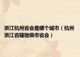 浙江杭州省会是哪个城市（杭州 浙江省辖地级市省会）