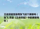 王者荣耀里面有张飞这个英雄吗（张飞 手游《王者荣耀》中的英雄角色）