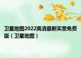 卫星地图2022高清最新实景免费版（卫星地图）