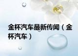 金杯汽车最新传闻（金杯汽车）
