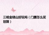 三明金铙山好玩吗（门票怎么买划算）