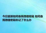今日更新如何查找微信密码 如何查找微信密码忘记了怎么办