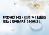 那里可以下载（纷腾F6）扫描仪驱动（型号MRS-2400U2）