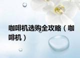 咖啡机选购全攻略（咖啡机）
