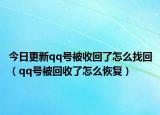 今日更新qq号被收回了怎么找回（qq号被回收了怎么恢复）