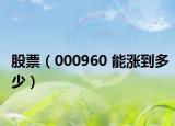 股票（000960 能涨到多少）