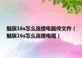 魅族16s怎么连接电脑传文件（魅族16s怎么连接电视）