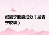威麦宁胶囊成分（威麦宁胶囊）