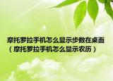 摩托罗拉手机怎么显示步数在桌面（摩托罗拉手机怎么显示农历）