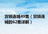 宫锁连城49集（宫锁连城的62集详解）