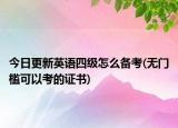 今日更新英语四级怎么备考(无门槛可以考的证书)