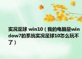 实况足球 win10（我的电脑是window7的系统实况足球10怎么玩不了）