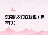 东莞扒衣门在线视（扒衣门）