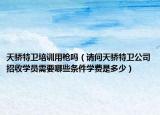 天骄特卫培训用枪吗（请问天骄特卫公司招收学员需要哪些条件学费是多少）
