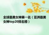 全球最美女神第一名（亚洲最美女神top20排名榜）
