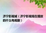 济宁影视城（济宁影视现在播放的什么电视剧）