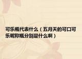 可乐瓶代表什么（五月天的可口可乐昵称瓶分别是什么啊）